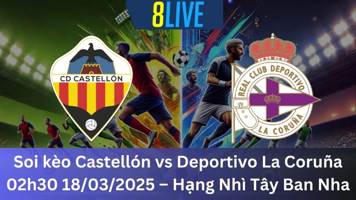 Soi kèo Castellón vs Deportivo La Coruña 02h30 18/03/2025 – Hạng Nhì Tây Ban Nha