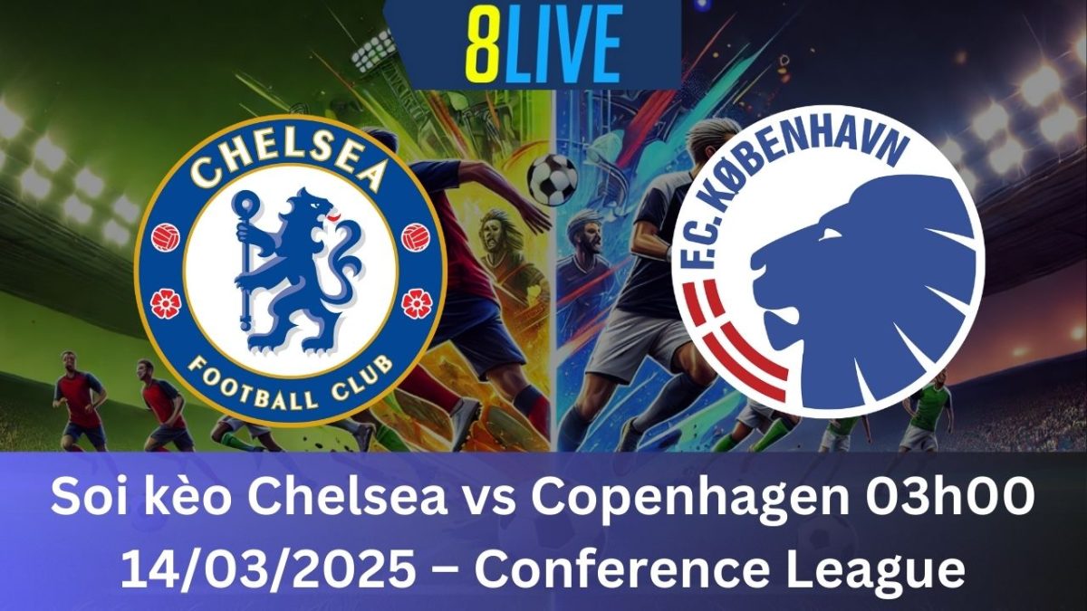 Soi kèo Chelsea vs Copenhagen 03h00 14/03/2025 – Conference League