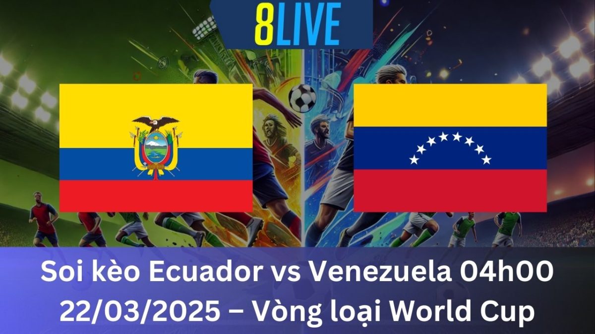 Soi kèo Ecuador vs Venezuela 04h00 22/03/2025 – Vòng loại World Cup