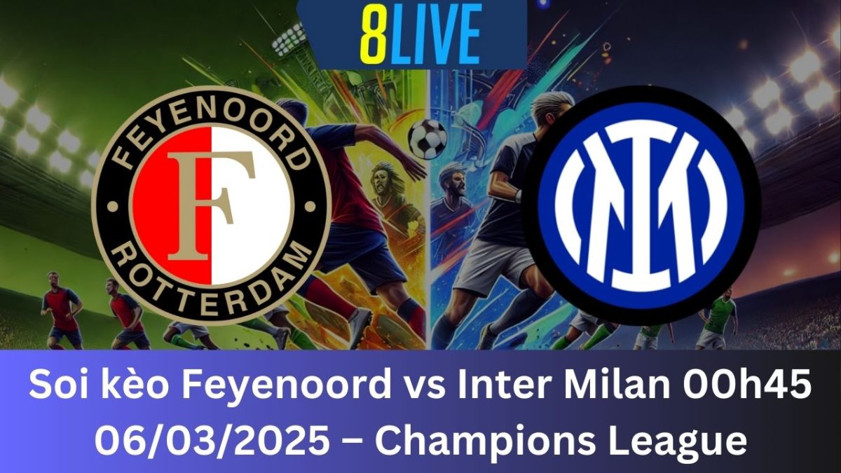 Soi kèo Feyenoord vs Inter Milan 00h45 06/03/2025 – Champions League