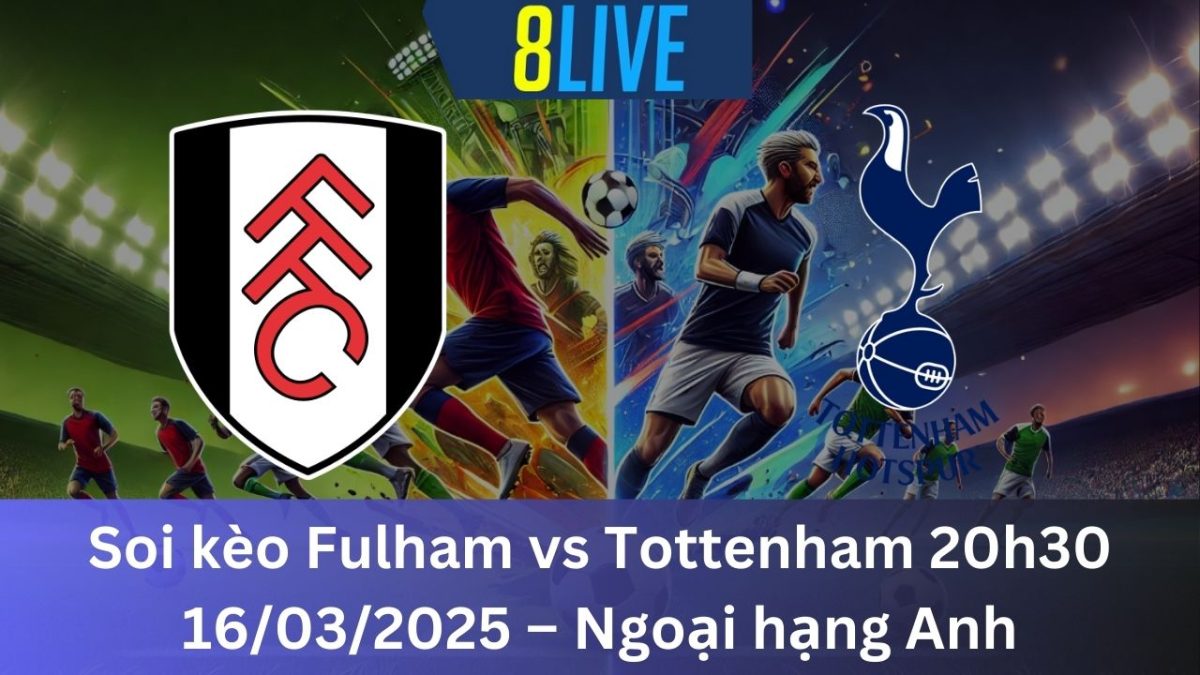 Soi kèo Fulham vs Tottenham 20h30 16/03/2025 – Ngoại hạng Anh