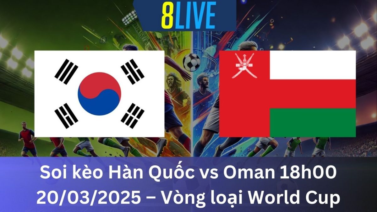 Soi kèo Hàn Quốc vs Oman 18h00 20/03/2025 – Vòng loại World Cup