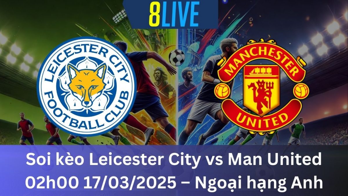 Soi kèo Leicester City vs Man United 02h00 17/03/2025 – Ngoại hạng Anh