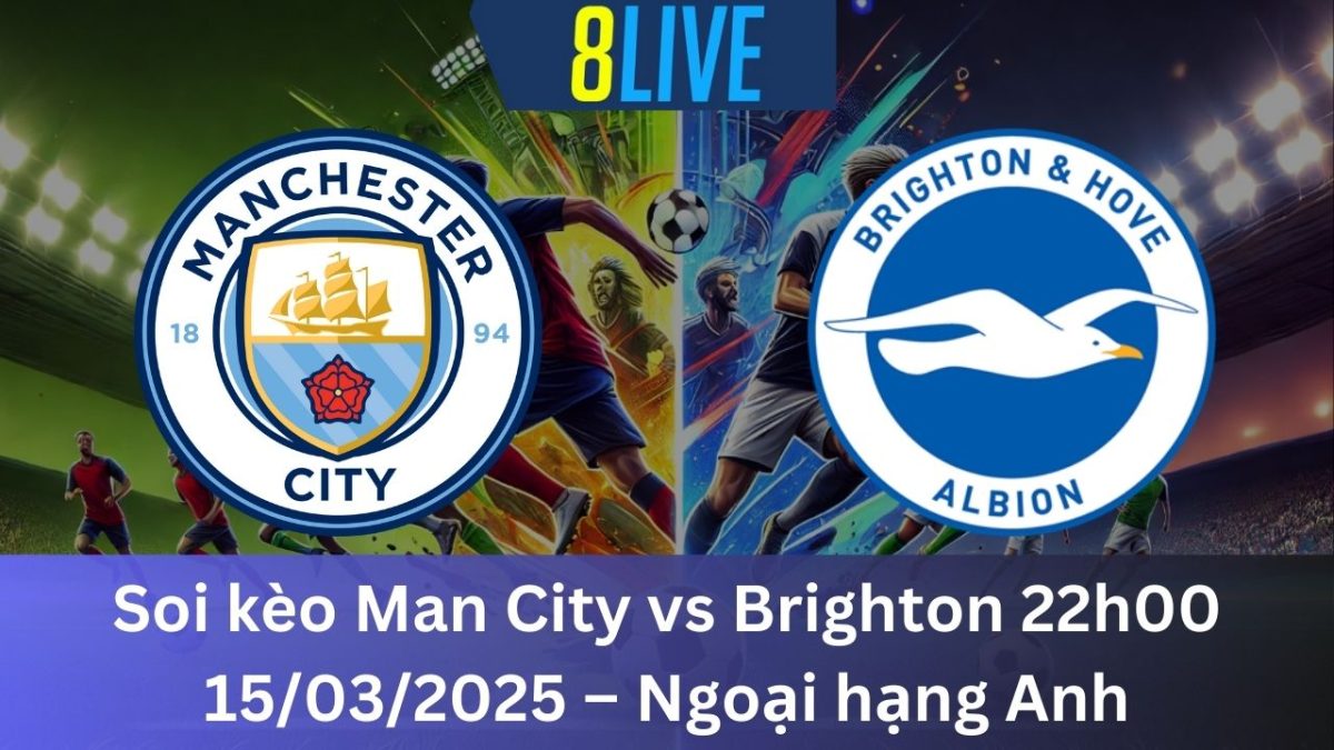 Soi kèo Man City vs Brighton 22h00 15/03/2025 – Ngoại hạng Anh