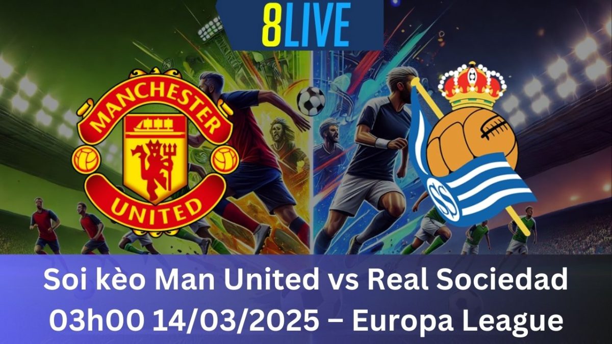 Soi kèo Man United vs Real Sociedad 03h00 14/03/2025 – Europa League