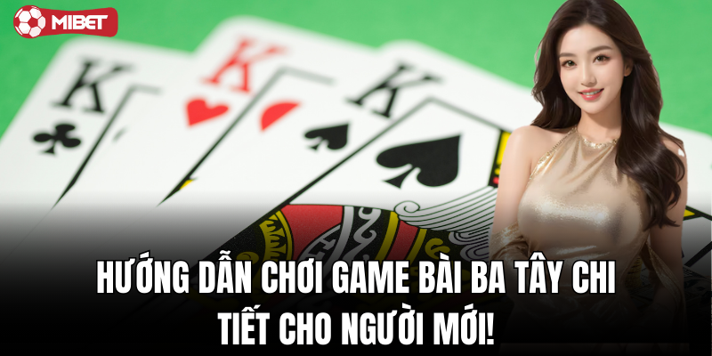 Hướng dẫn chơi game bài ba tây chi tiết cho người mới!