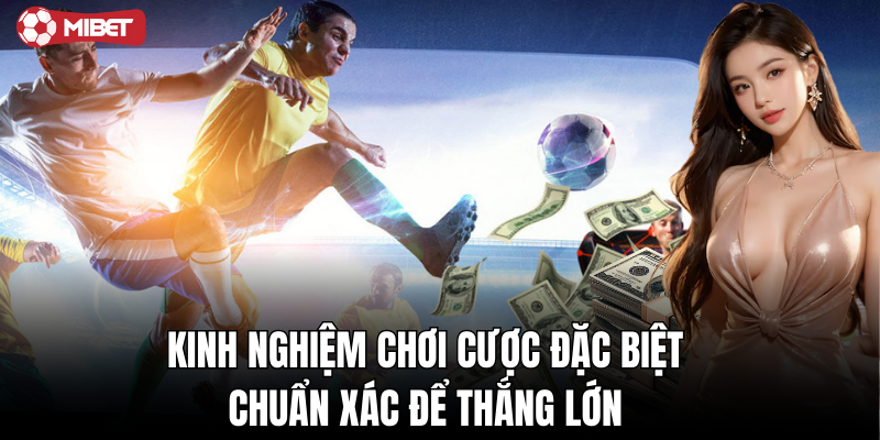 Cách đánh giá loại hình cược đặc biệt để chọn kèo chuẩn xác!