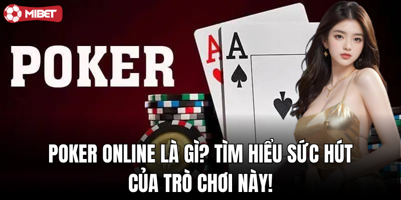 Poker online là gì? Tìm hiểu sức hút của trò chơi này!