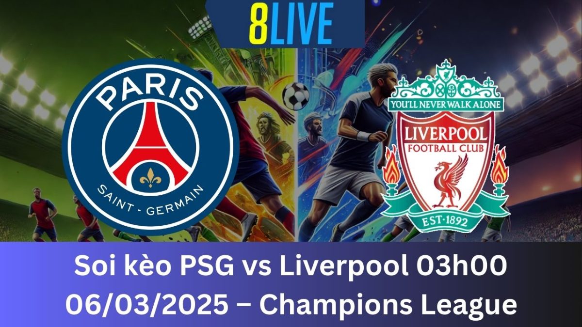 Soi kèo PSG vs Liverpool 03h00 06/03/2025 – Champions League
