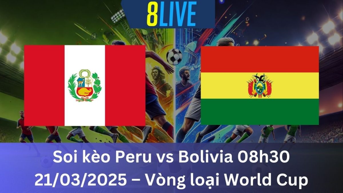 Soi kèo Peru vs Bolivia 08h30 21/03/2025 – Vòng loại World Cup