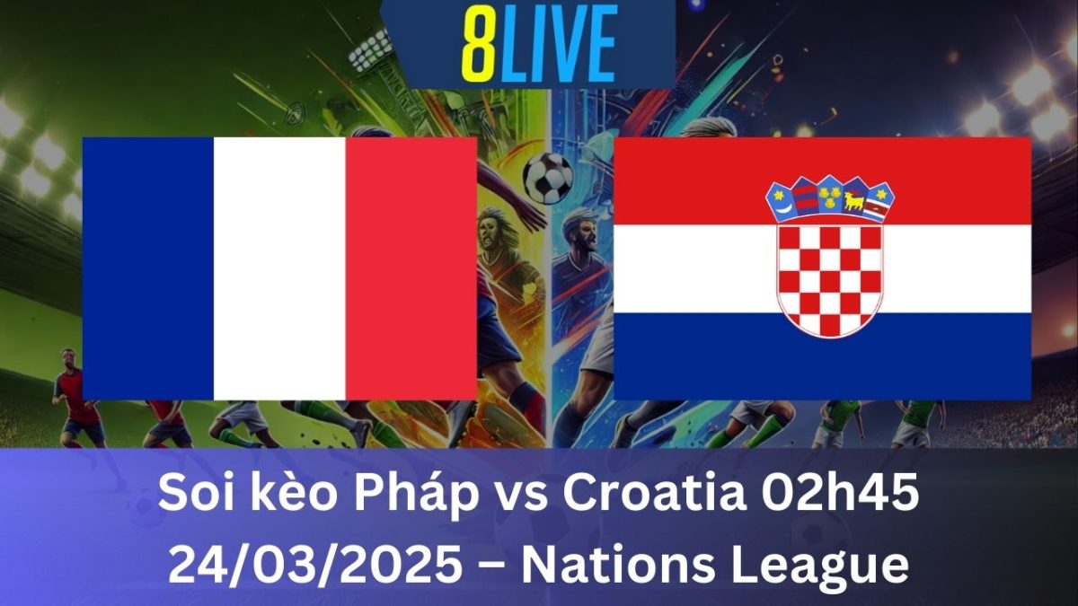 Soi kèo Pháp vs Croatia 02h45 24/03/2025 – Nations League