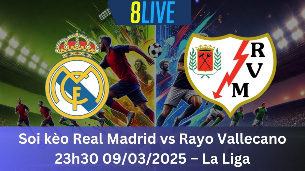 Soi kèo Real Madrid vs Rayo Vallecano 23h30 09/03/2025 – La Liga