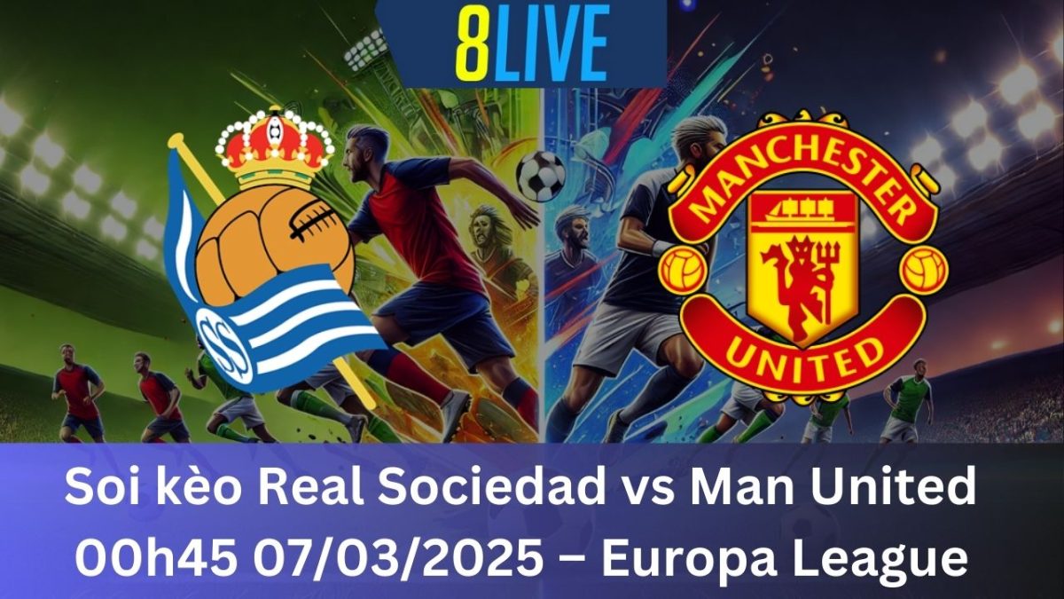 Soi kèo Real Sociedad vs Man United 00h45 07/03/2025 – Europa League
