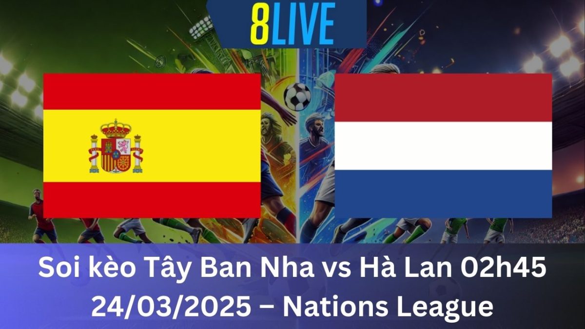 Soi kèo Tây Ban Nha vs Hà Lan 02h45 24/03/2025 – Nations League