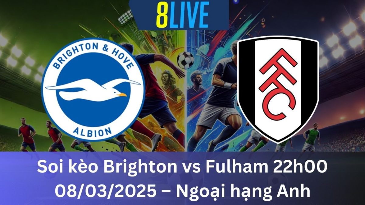 Soi kèo Brighton vs Fulham 22h00 08/03/2025 – Ngoại hạng Anh