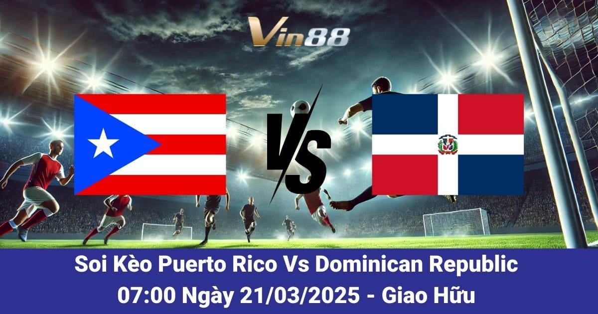 Soi kèo trận giao hữu giữa Puerto Rico vs Dominican Republic ngày 21/03/2025