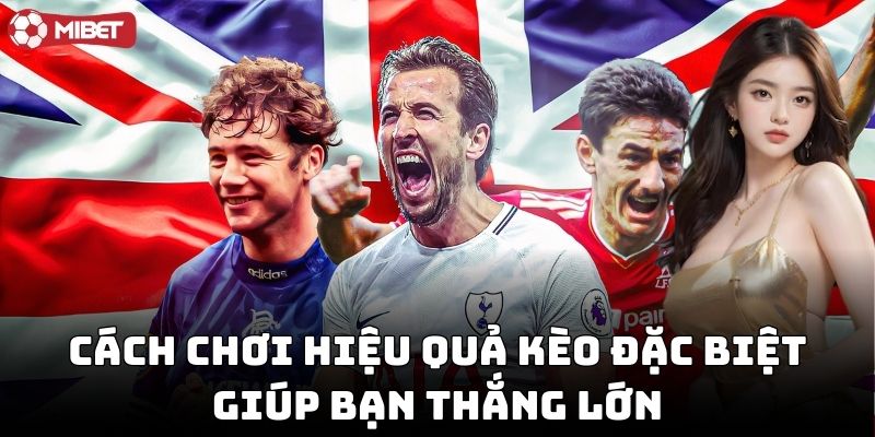 Cách chơi hiệu quả kèo đặc biệt giúp bạn thắng lớn