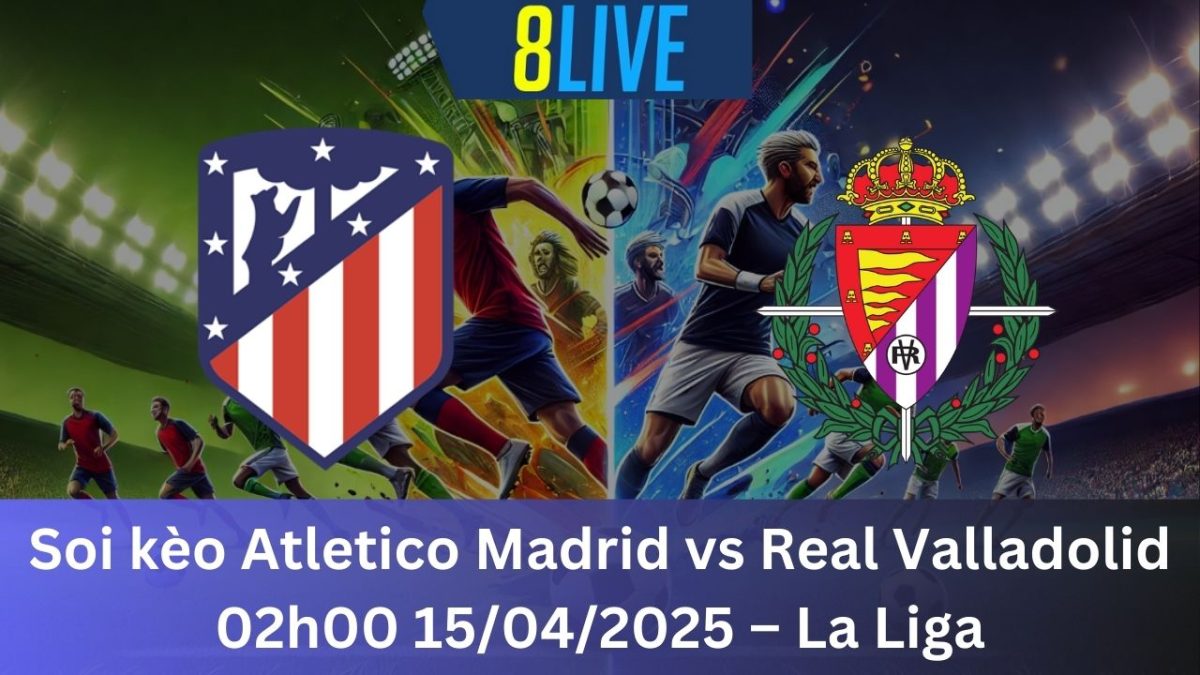 Soi kèo Atletico Madrid vs Real Valladolid 02h00 15/04/2025 – La Liga