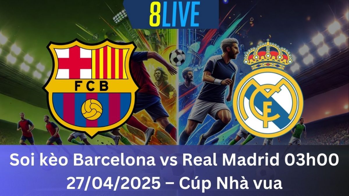 Soi kèo Barcelona vs Real Madrid 03h00 27/04/2025 – Cúp Nhà vua