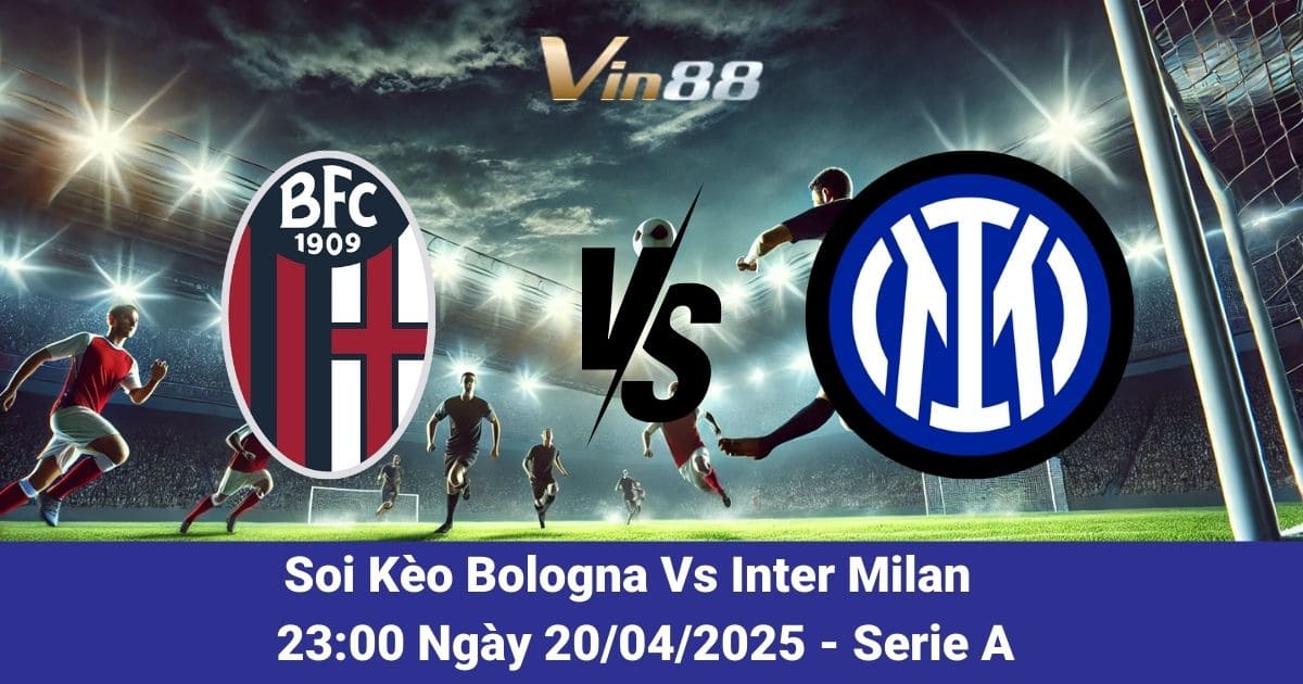 Soi kèo trận đấu giữa Bologna vs Inter Milan ngày 20/04/2025