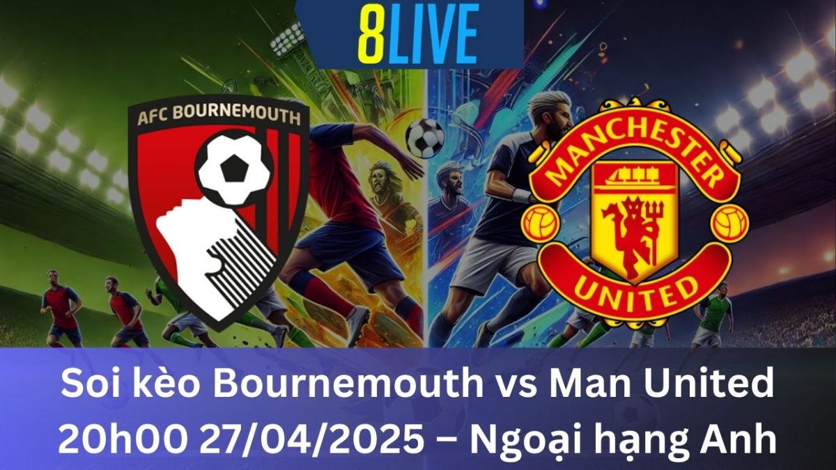 Soi kèo Bournemouth vs Man United 20h00 27/04/2025 – Ngoại hạng Anh
