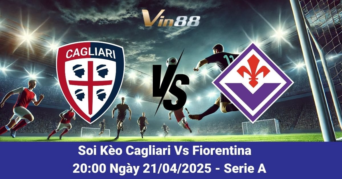 Soi kèo trận đấu giữa Cagliari vs Fiorentina ngày 21/04/2025