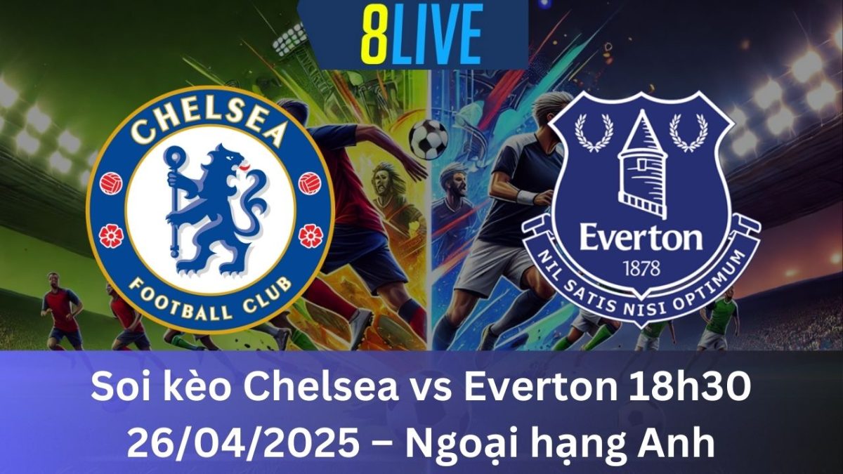 Soi kèo Chelsea vs Everton 18h30 26/04/2025 – Ngoại hạng Anh