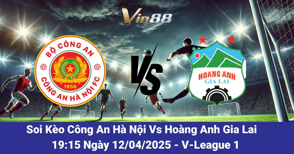 Soi kèo trận đấu giữa Công An Hà Nội vs Hoàng Anh Gia Lai ngày 12/04/2025