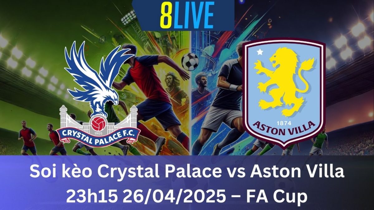 Soi kèo Crystal Palace vs Aston Villa 23h15 26/04/2025 – FA Cup
