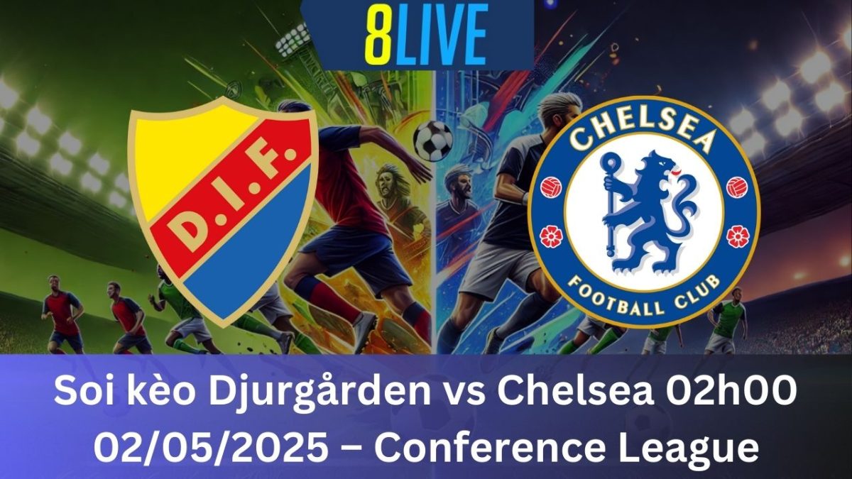 Soi kèo Djurgården vs Chelsea 02h00 02/05/2025 – Conference League