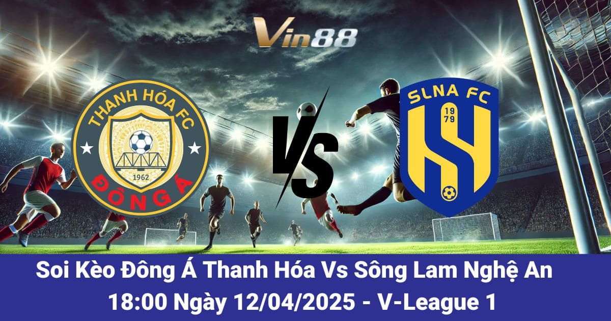 Soi kèo trận đấu giữa Đông Á Thanh Hóa vs Sông Lam Nghệ An ngày 12/04/2025