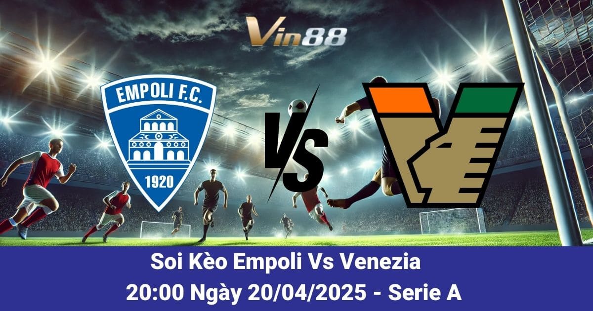 Soi kèo trận đấu giữa Empoli vs Venezia ngày 20/04/2025