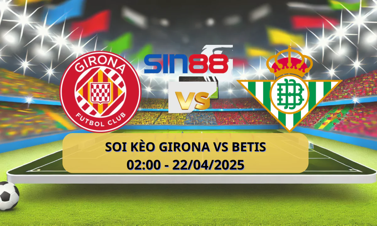 Nhận định bóng đá Girona - Betis 02h00 ngày 22/04/2025 - La Liga (Kate)