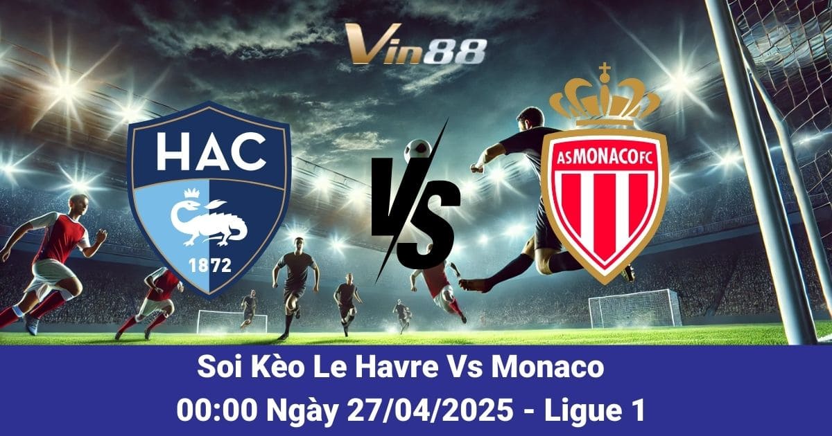 Soi Kèo Le Havre Vs Monaco Ngày 27/04/2025 – Nên Chọn Cửa Nào Để Thắng Lớn?