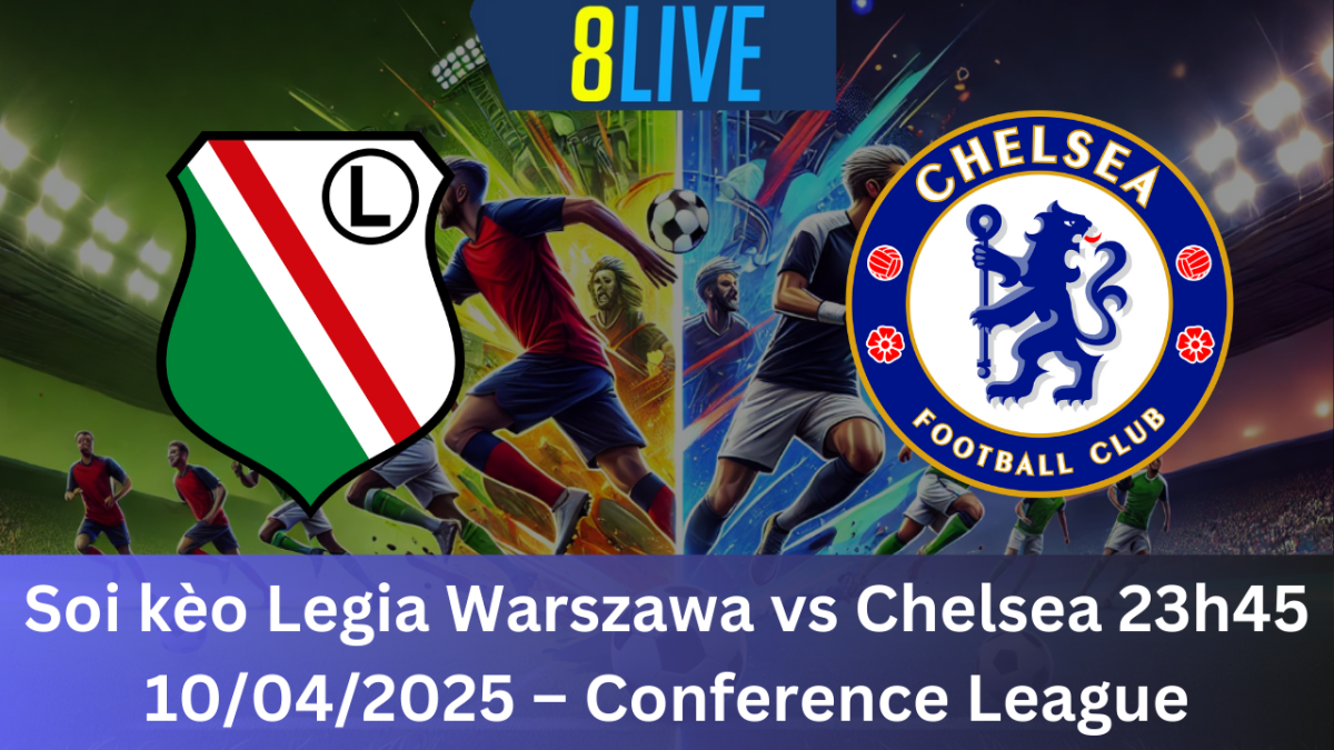 Soi kèo Legia Warszawa vs Chelsea 23h45 10/04/2025 – Conference League