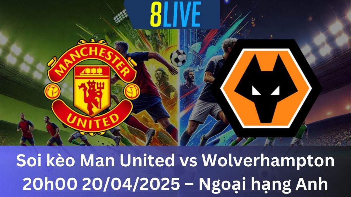 Soi kèo Man United vs Wolverhampton 20h00 20/04/2025 – Ngoại hạng Anh