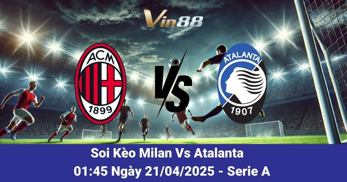 Soi kèo trận đấu giữa Milan vs Atalanta ngày 21/04/2025