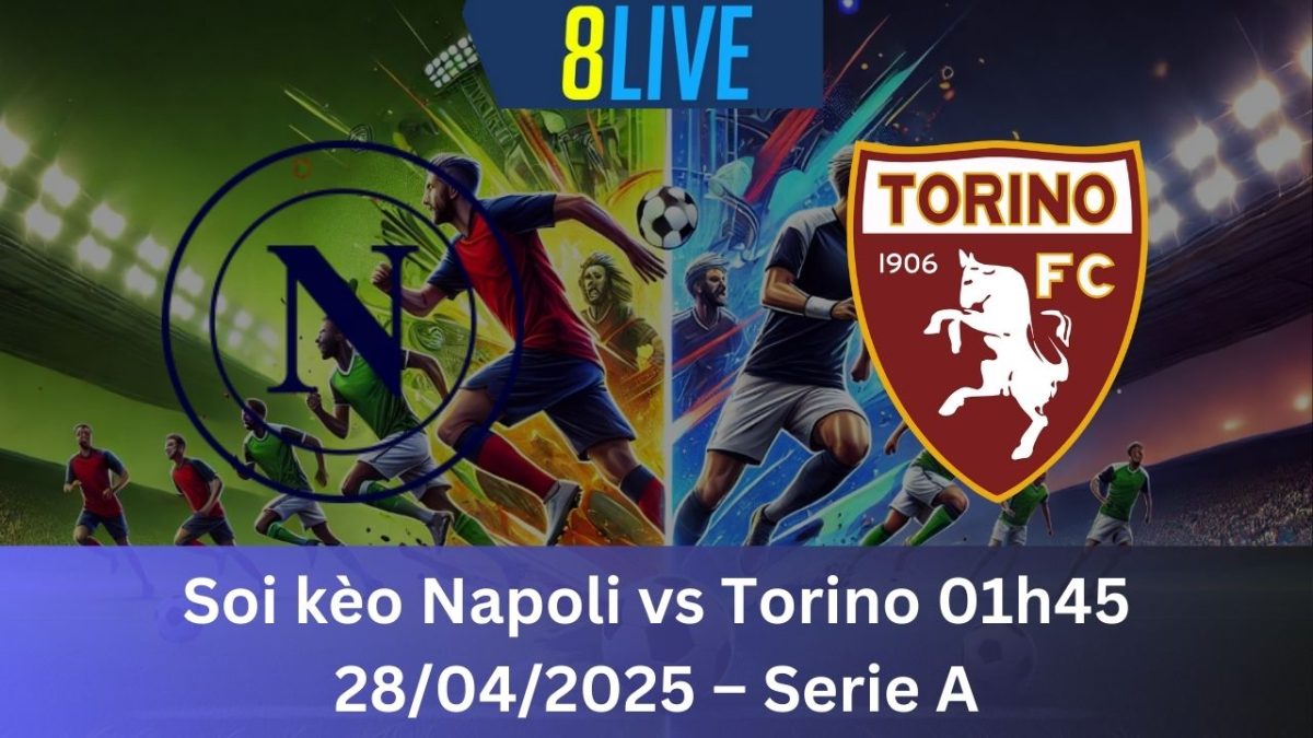 Soi kèo Napoli vs Torino 01h45 28/04/2025 – Serie A