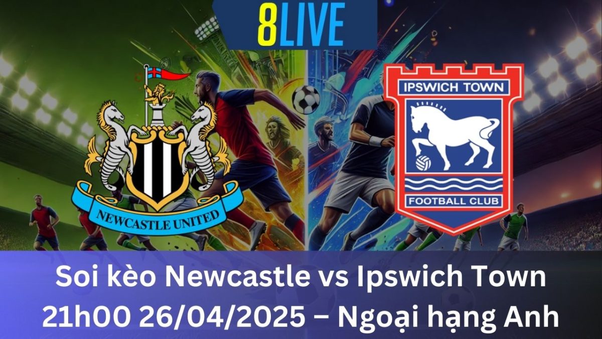 Soi kèo Newcastle vs Ipswich Town 21h00 26/04/2025 – Ngoại hạng Anh