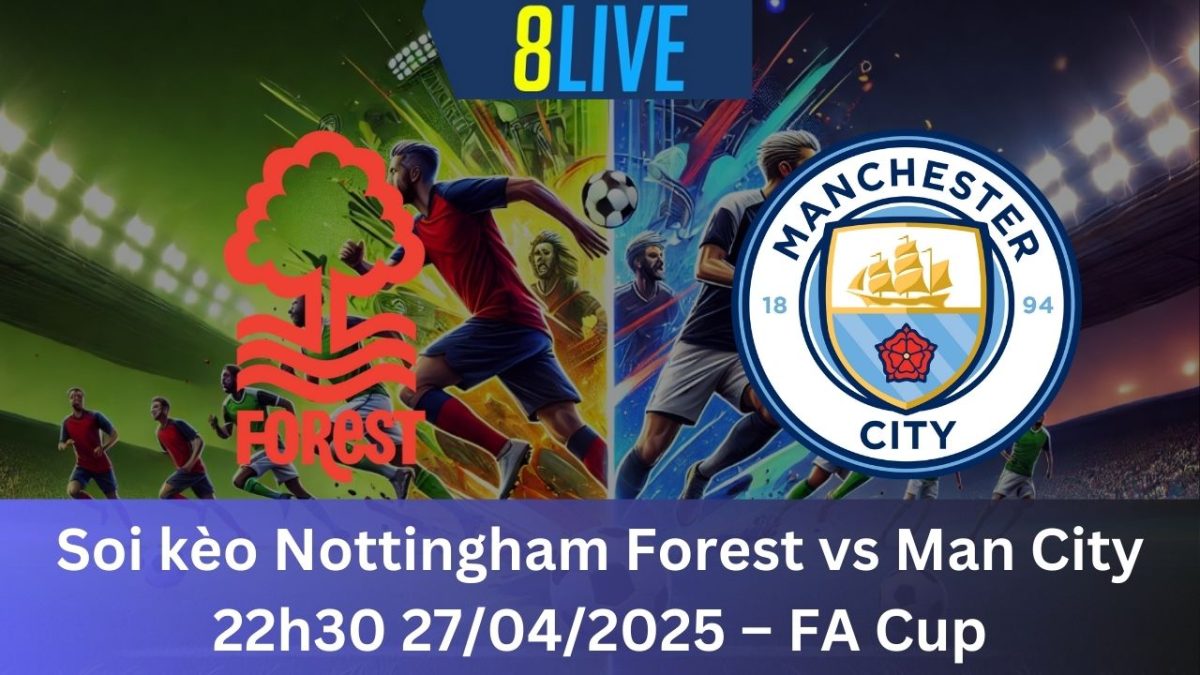 Soi kèo Nottingham Forest vs Man City 22h30 27/04/2025 – FA Cup