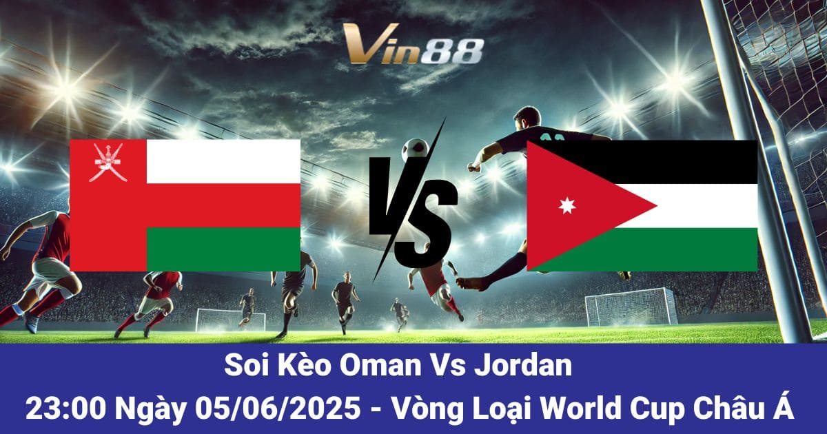 Soi Kèo Oman Vs Jordan Ngày 05/06/2025 – Cuộc Chiến Quyết Định Tại Bảng B