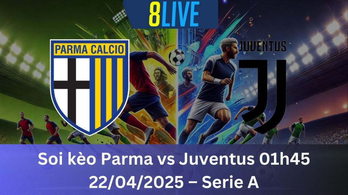 Soi kèo Parma vs Juventus 01h45 22/04/2025 – Serie A