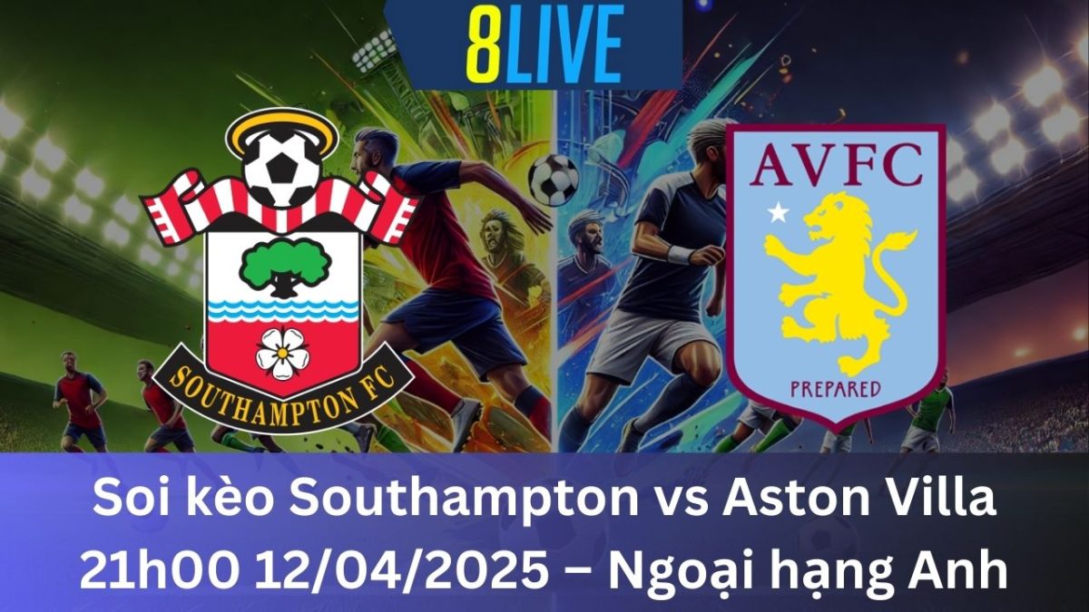 Soi kèo Southampton vs Aston Villa 21h00 12/04/2025 – Ngoại hạng Anh