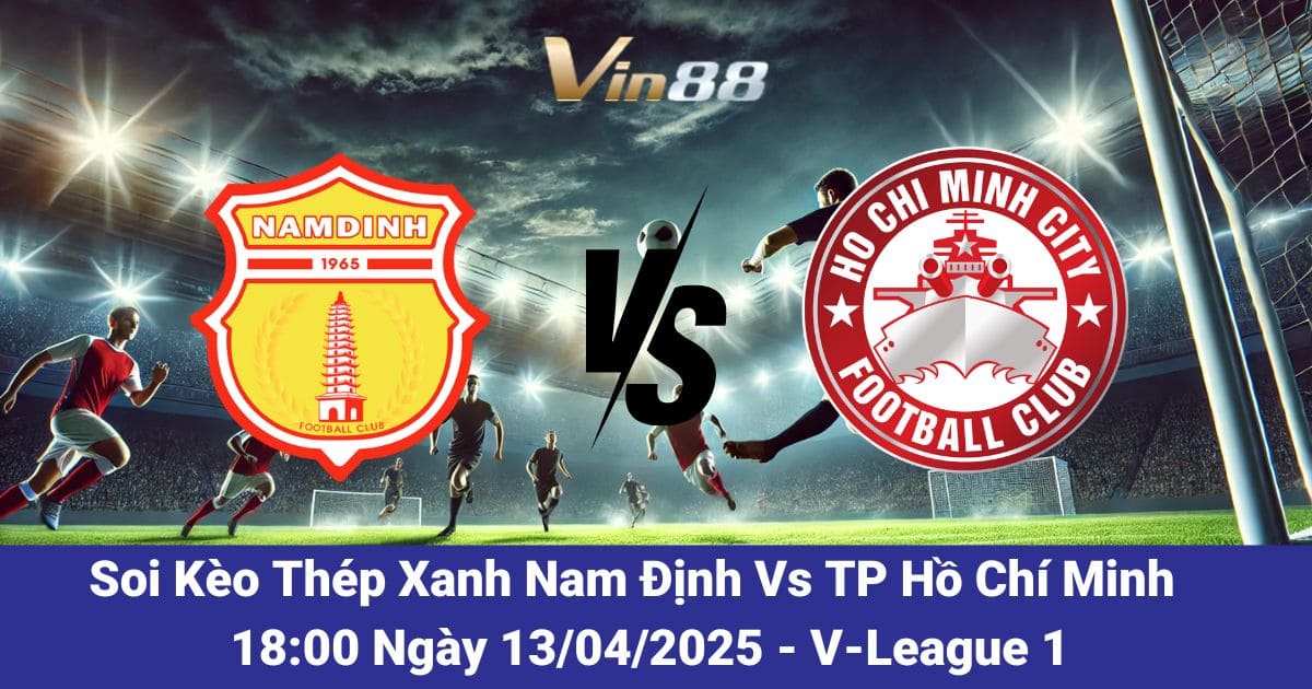 Soi kèo trận đấu giữa Thép Xanh Nam Định vs TP Hồ Chí Minh ngày 13/04/2025
