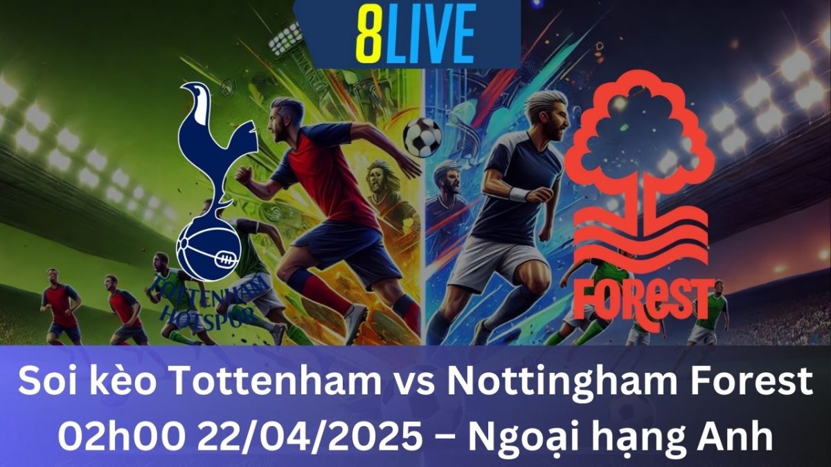 Soi kèo Tottenham vs Nottingham Forest 02h00 22/04/2025 – Ngoại hạng Anh