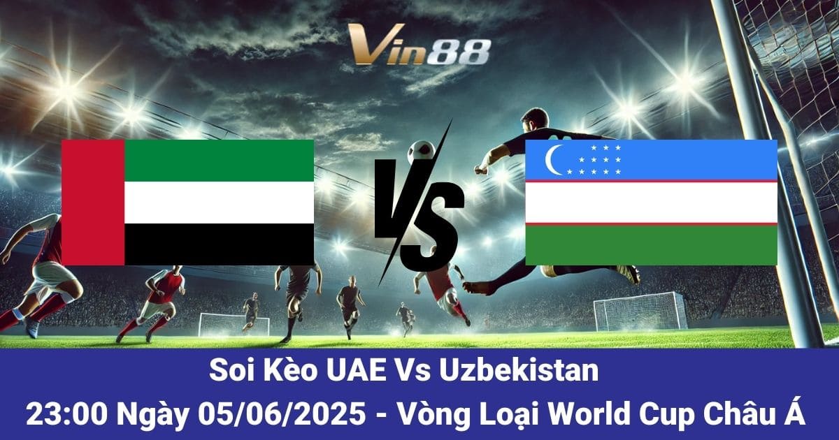 Soi Kèo UAE Vs Uzbekistan Ngày 05/06/2025 – Bùng Nổ Cảm Xúc Cùng Vin88