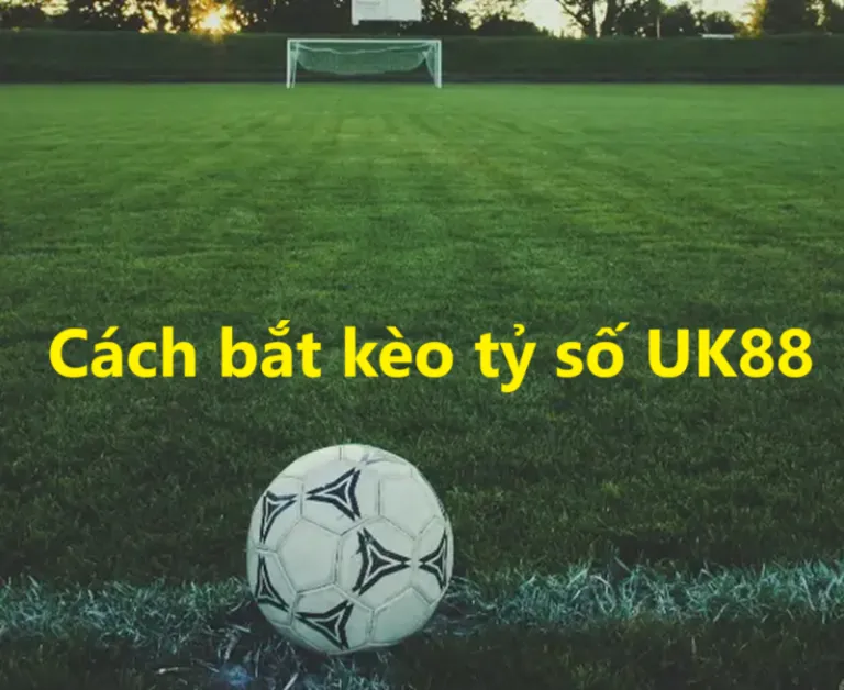 Kèo tỷ số UK88 uk88