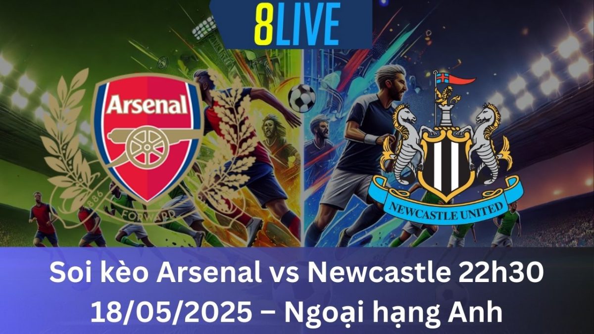 Soi kèo Arsenal vs Newcastle 22h30 18/05/2025 – Ngoại hạng Anh