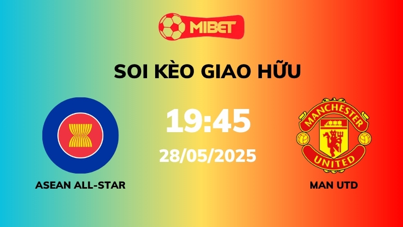 Soi kèo ASEAN All-Stars vs Man Utd – 19h45 – 28/05 – Giao hữu