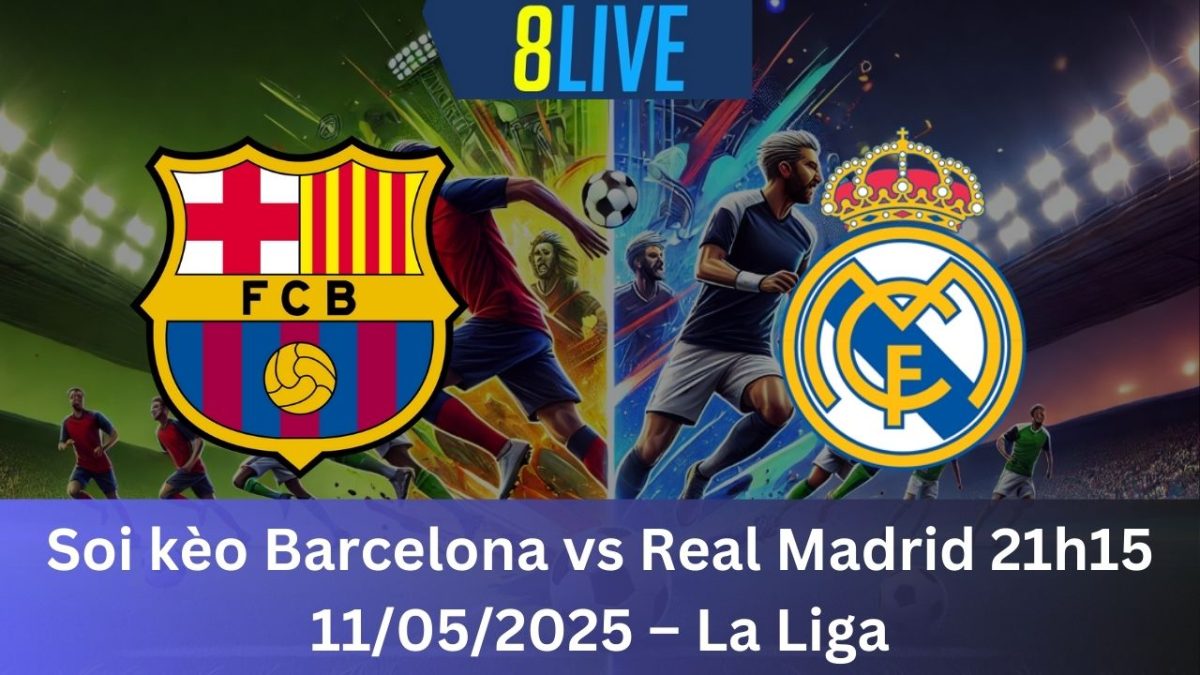 Soi kèo Barcelona vs Real Madrid 21h15 11/05/2025 – La Liga
